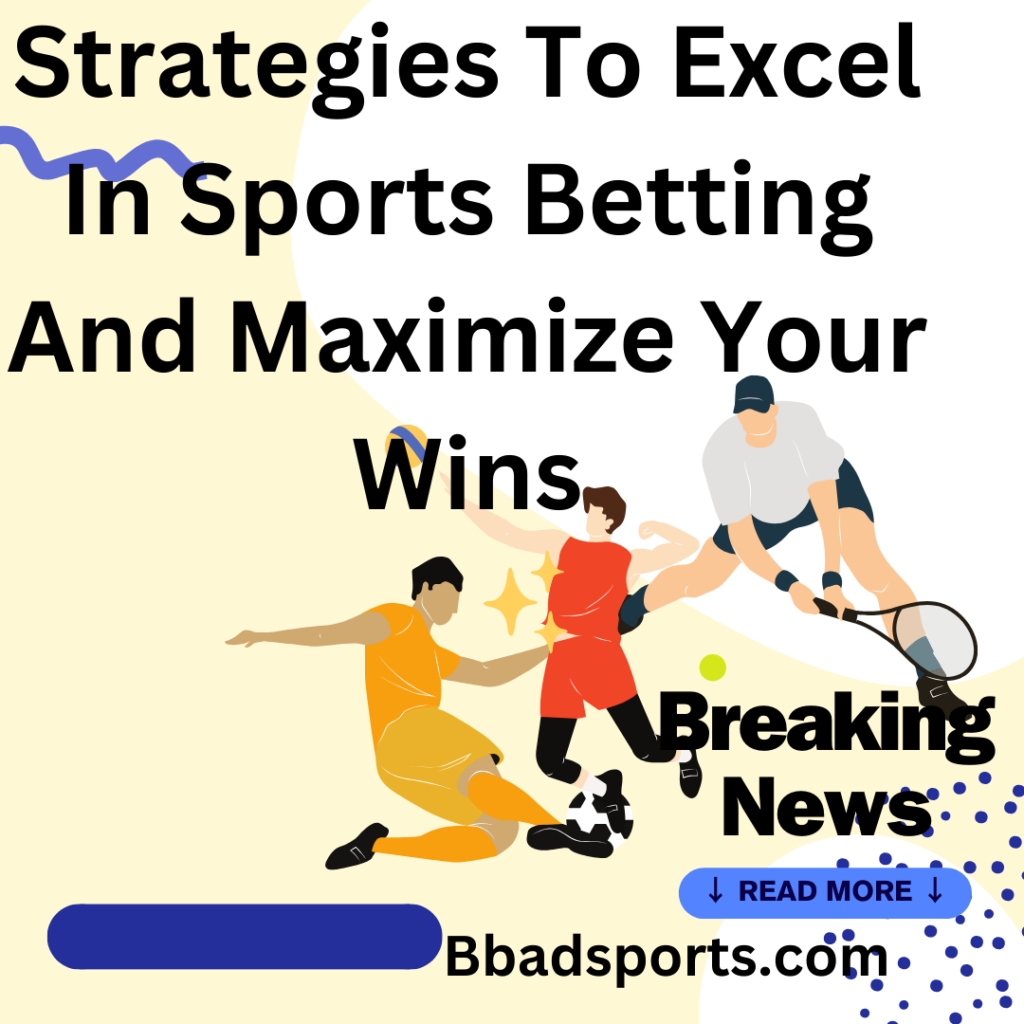 Strategies To Excel In Sports Betting And Maximize Your Wins
